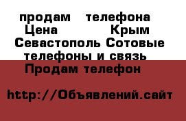 продам 3 телефона › Цена ­ 2 000 - Крым, Севастополь Сотовые телефоны и связь » Продам телефон   